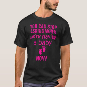 You Can Stop Asking When We're Having A Baby Now T-Shirt