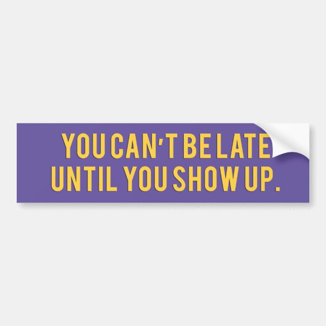 You can’t be late until you show up Bumper Sticker (Front)