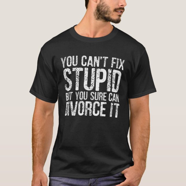 You Can t Fix Stupid But You Sure Can Divorce It T-Shirt (Front)