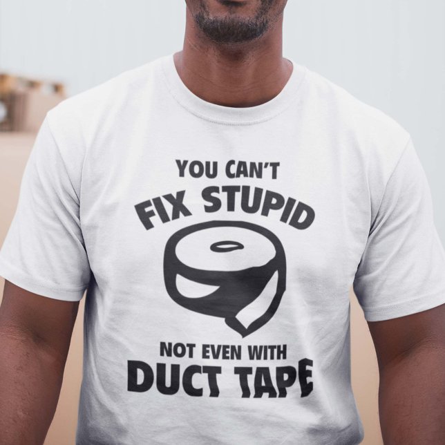 You Can’t Fix Stupid. Not Even With Duct Tape. T-Shirt (Creator Uploaded)