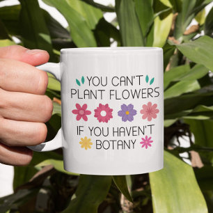 You Can’t Plant Flowers If You Haven’t Botany Coff Coffee Mug