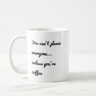 You Can’t Please Everyone… Unless You’re Coffee  Coffee Mug