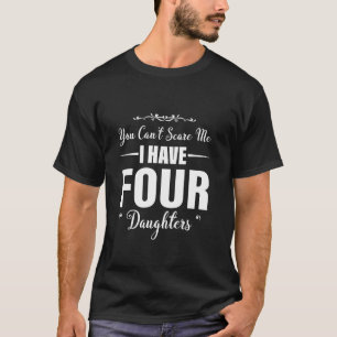 you can t scare me i have 4 daughters father s day T-Shirt
