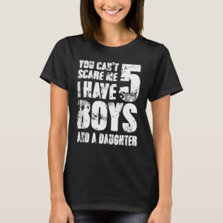 You Can´t Scare Me I Have 5 Boys And A Daughter Wi T-Shirt