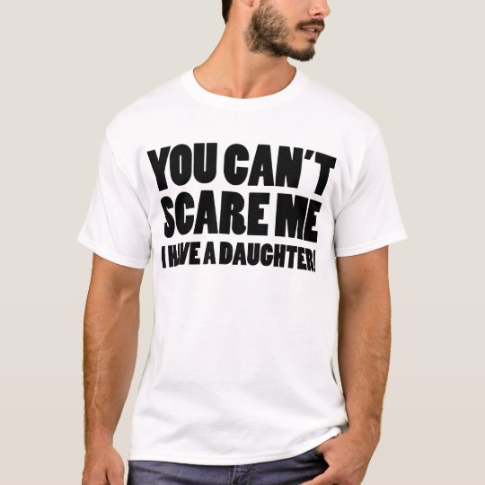 You Can’t Scare Me I Have A Daughter T-Shirt