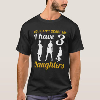 You Can t Scare Me I Have Three Daughters Father s T-Shirt