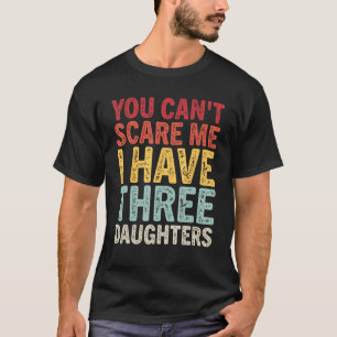 You Can t Scare Me I Have Three Daughters Mum Dad T-Shirt