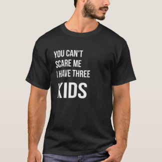 You Can t Scare Me I Have Three Kids Funny Daddy M T-Shirt