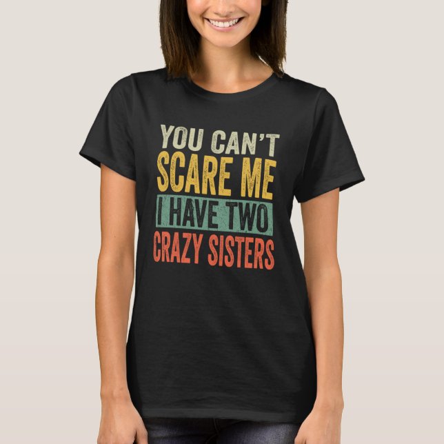 You Can t Scare Me I Have two Crazy Sisters  Broth T-Shirt (Front)