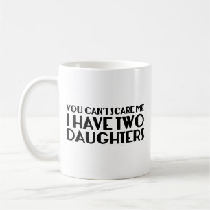 You Can’t Scare Me I Have Two Daughters Coffee Mug
