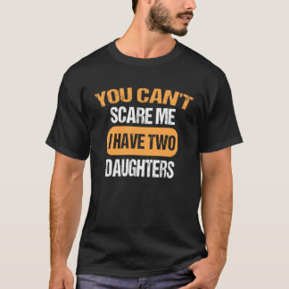 You Can t Scare Me I Have Two Daughters  Dad T-Shirt