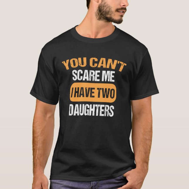 You Can t Scare Me I Have Two Daughters  Dad T-Shirt (Front)