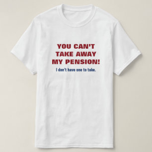 "YOU CAN’T TAKE AWAY MY PENSION!" T-Shirt