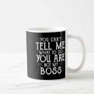 You Can’t Tell Me, Not My Boss Tee Funny Quote Coffee Mug