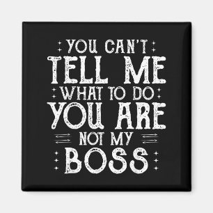 You Can’t Tell Me, Not My Boss Tee Funny Quote Magnet