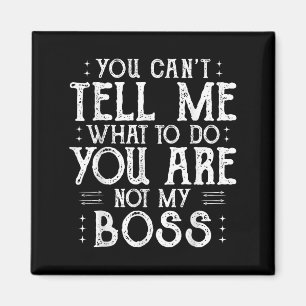 You Can’t Tell Me, Not My Boss Tee Funny Quote Magnet