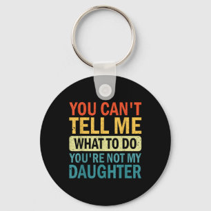 You Can’t Tell Me What To Do You Are Not My Daught Key Ring