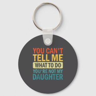 You Can’t Tell Me What To Do You Are Not My Daught Key Ring