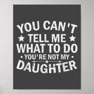 You Can’t Tell Me What To Do You Are Not My Daught Poster
