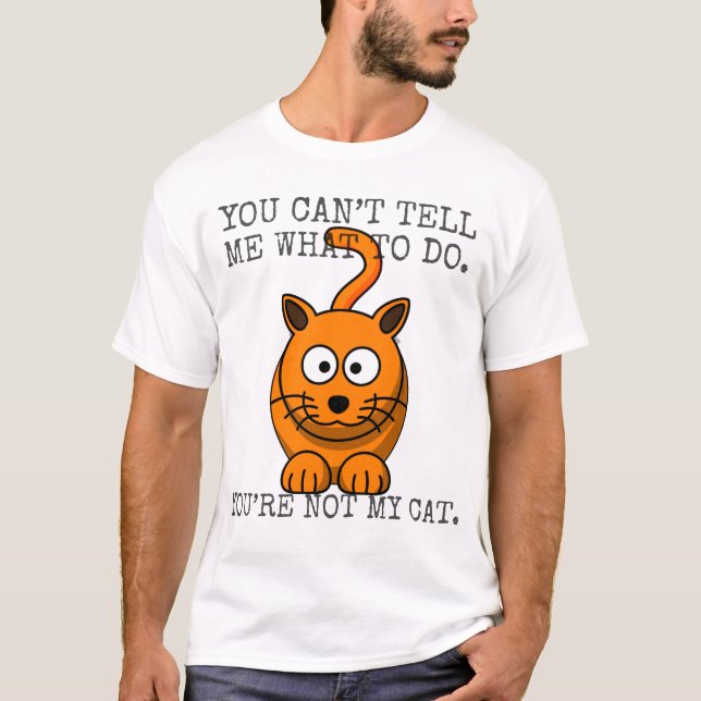You can’t tell me what to do you’re not my cat T-Shirt (Front)