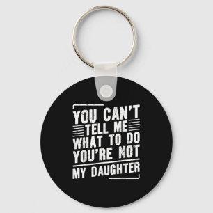 You Can’t Tell Me What To Do You’re Not My Daughte Key Ring