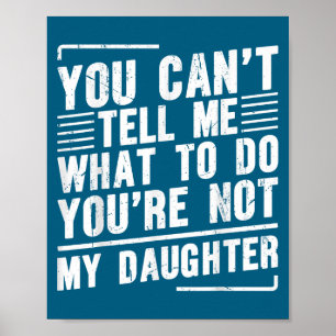 You Can’t Tell Me What To Do You’re Not My Daughte Poster
