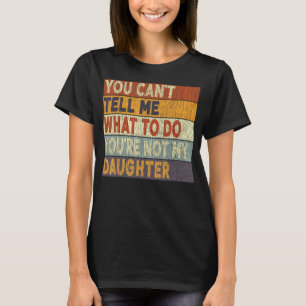 You Can t Tell Me What To Do You re Not My Daughte T-Shirt