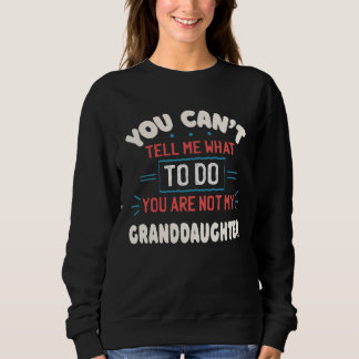 You Can t Tell Me What To Do You re Not My Grandda Sweatshirt