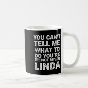 You Can’t Tell Me What To Do You’re Not My Linda  Coffee Mug