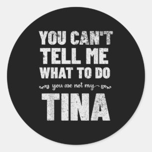 You Can’t Tell Me What To Do You’re Not My Tina Classic Round Sticker