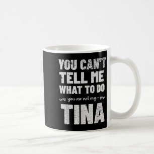 You Can’t Tell Me What To Do You’re Not My Tina  Coffee Mug