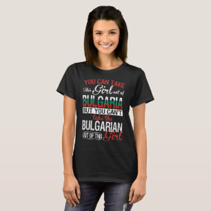 You can take girl out of Bulgaria Bulgarian Girl T-Shirt