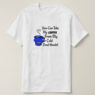 You can take my coffee from my cold dead hands T-Shirt