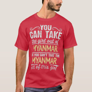 You Can Take The Girl Out Of Myanmar But You Cant T-Shirt