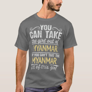 You Can Take The Girl Out Of Myanmar But You Cant  T-Shirt