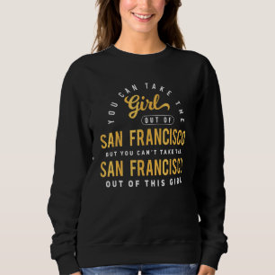 You Can Take The Girl Out Of San Francisco Ca Home Sweatshirt