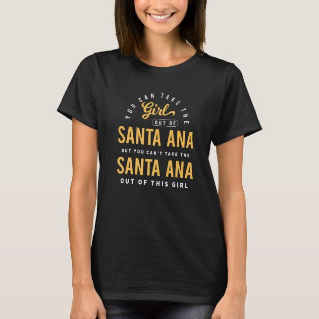 You Can Take The Girl Out Of Santa Ana California  T-Shirt (Front)