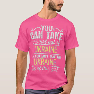 You Can Take The Girl Out Of Ukraine But You Cant  T-Shirt