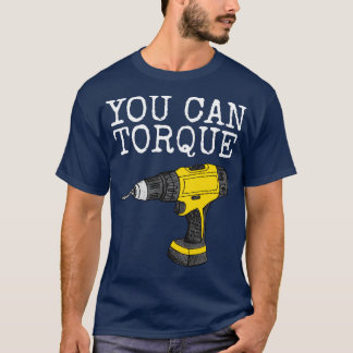 You Can Torque Drill Builder penter Handyman Funny T-Shirt