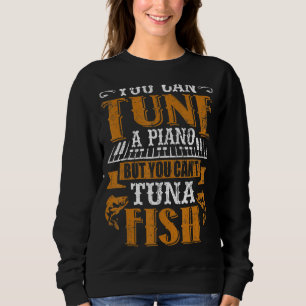 You Can Tune A Piano But You Can't Tuna Fish Daddy Sweatshirt