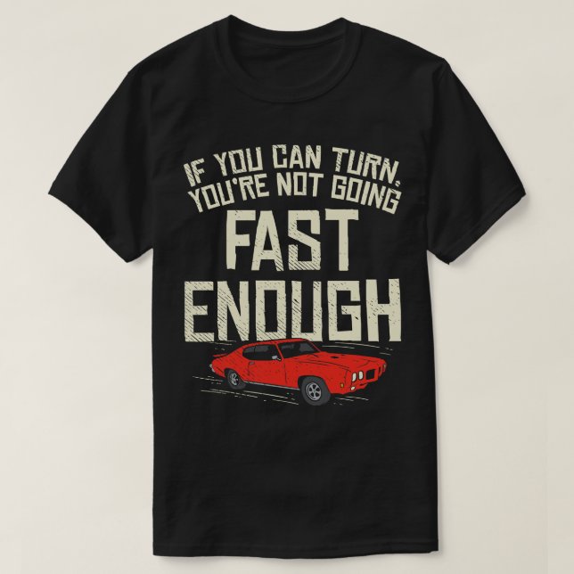 You Can Turn Youre Not Going Fast Enough T-Shirt (Design Front)