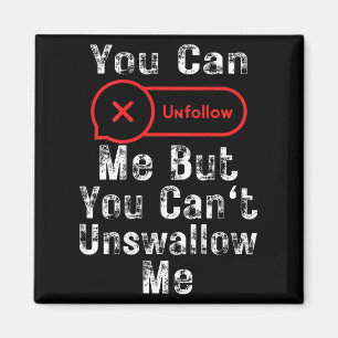 You Can Unfollow Me But You Can't Unswallow Me (on Magnet