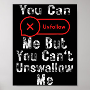 You Can Unfollow Me But You Can't Unswallow Me (on Poster