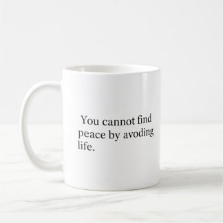 You Cannot Find Peace by Avoiding Life Coffee Mug