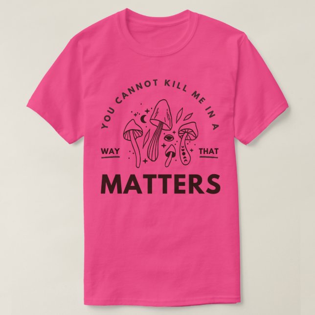 you cannot kill me in a way that s 2 T-Shirt (Design Front)