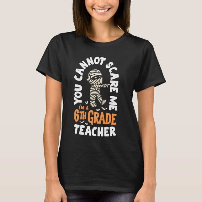 You Cannot Scare Me Im A Teacher 6th Grade Hallowe T-Shirt (Front)