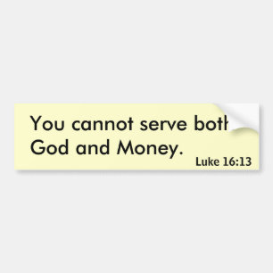 You cannot serve both God and Money. Bumper Sticker