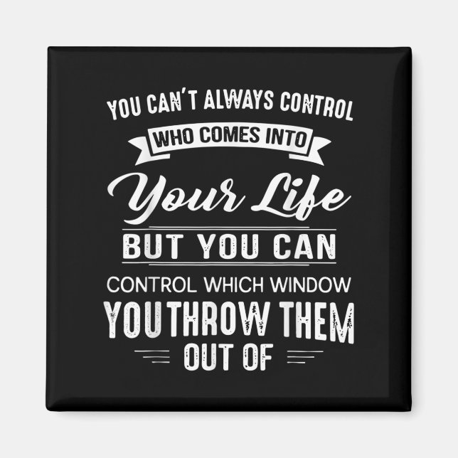 You Can't Always Control Who Comes Into Your Life  Magnet (Front)