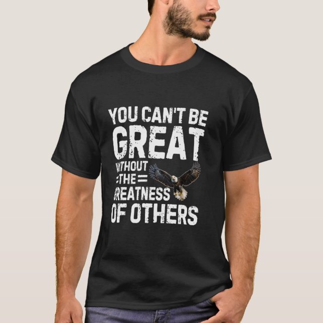 You Can't Be Great Without The Greatness Of Others T-Shirt (Front)