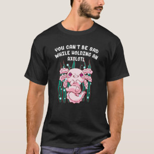 You Cant Be Sad While Holding an Axolotl Salamande T-Shirt